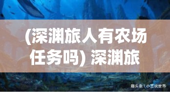 (深渊旅人有农场任务吗) 深渊旅人：探寻未知的深海奇观与海底生物的神秘之旅